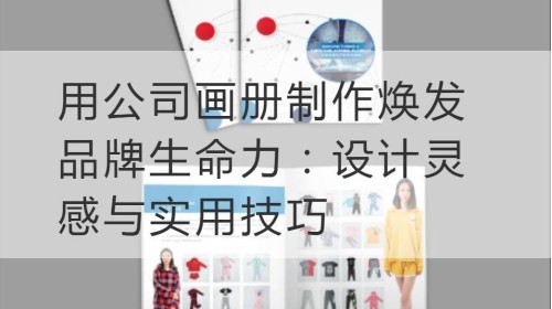 用公司画册制作焕发品牌生命力：设计灵感与实用技巧